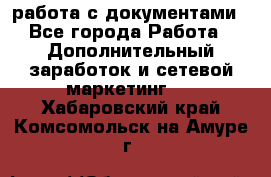 работа с документами - Все города Работа » Дополнительный заработок и сетевой маркетинг   . Хабаровский край,Комсомольск-на-Амуре г.